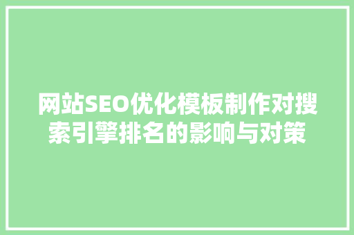 网站SEO优化模板制作对搜索引擎排名的影响与对策