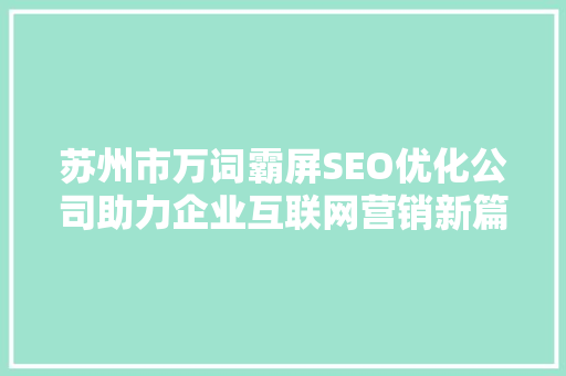 苏州市万词霸屏SEO优化公司助力企业互联网营销新篇章