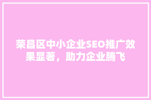 荣昌区中小企业SEO推广效果显著，助力企业腾飞