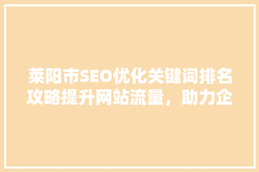 莱阳市SEO优化关键词排名攻略提升网站流量，助力企业腾飞