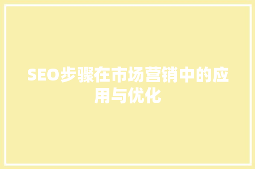 SEO步骤在市场营销中的应用与优化