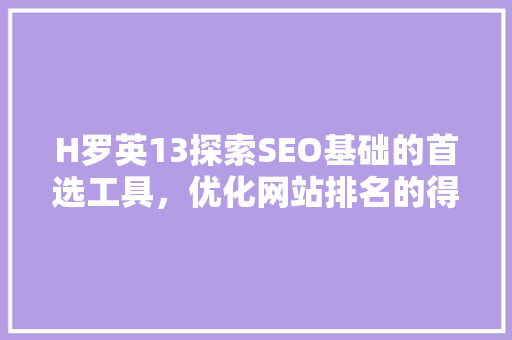 H罗英13探索SEO基础的首选工具，优化网站排名的得力助手