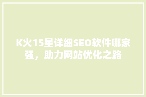 K火15星详细SEO软件哪家强，助力网站优化之路
