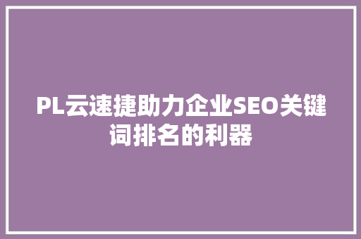 PL云速捷助力企业SEO关键词排名的利器