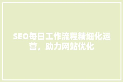 SEO每日工作流程精细化运营，助力网站优化