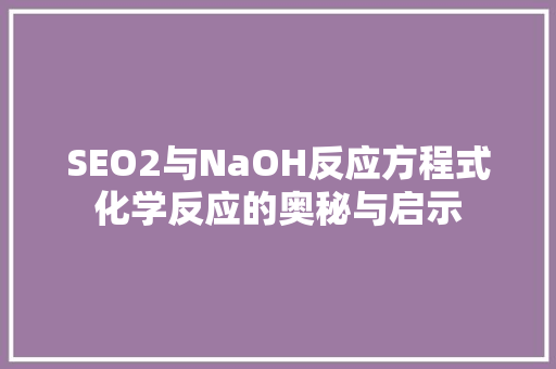 SEO2与NaOH反应方程式化学反应的奥秘与启示
