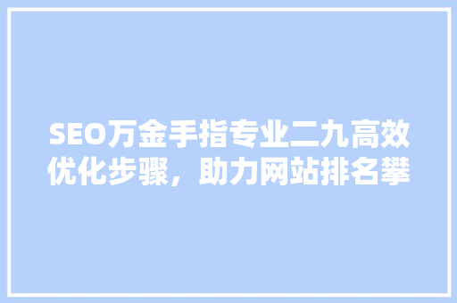 SEO万金手指专业二九高效优化步骤，助力网站排名攀升