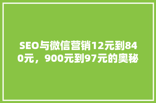 SEO与微信营销12元到840元，900元到97元的奥秘