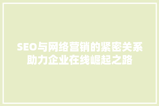 SEO与网络营销的紧密关系助力企业在线崛起之路