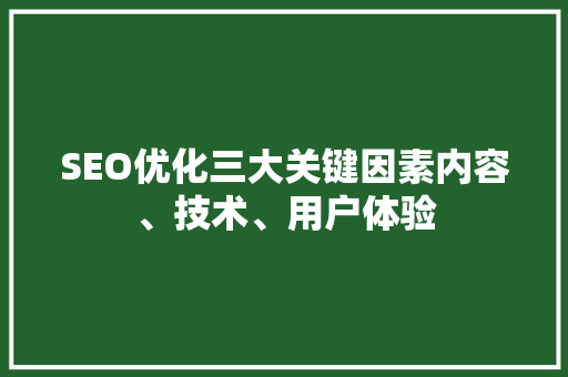 SEO优化三大关键因素内容、技术、用户体验