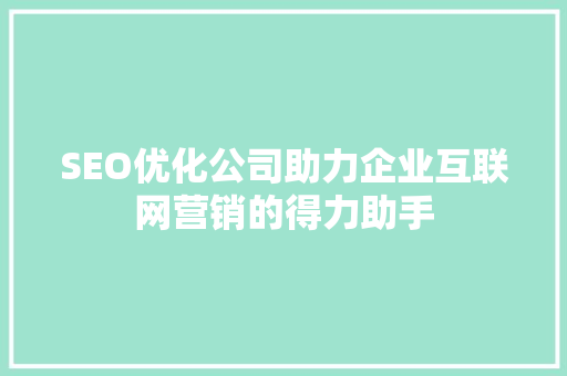 SEO优化公司助力企业互联网营销的得力助手