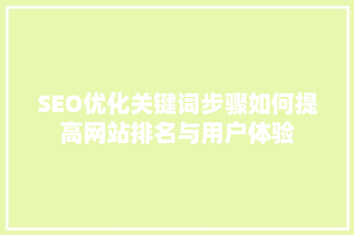 SEO优化关键词步骤如何提高网站排名与用户体验