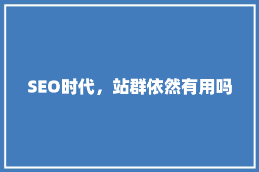 SEO时代，站群依然有用吗