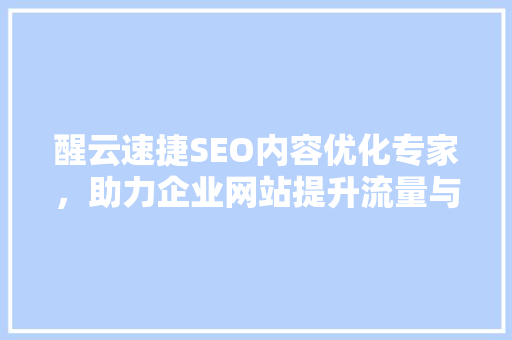 醒云速捷SEO内容优化专家，助力企业网站提升流量与转化率