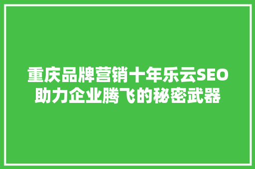 重庆品牌营销十年乐云SEO助力企业腾飞的秘密武器