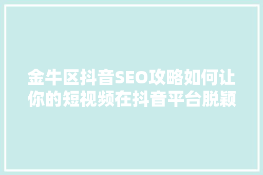 金牛区抖音SEO攻略如何让你的短视频在抖音平台脱颖而出