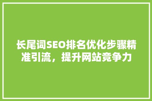 长尾词SEO排名优化步骤精准引流，提升网站竞争力