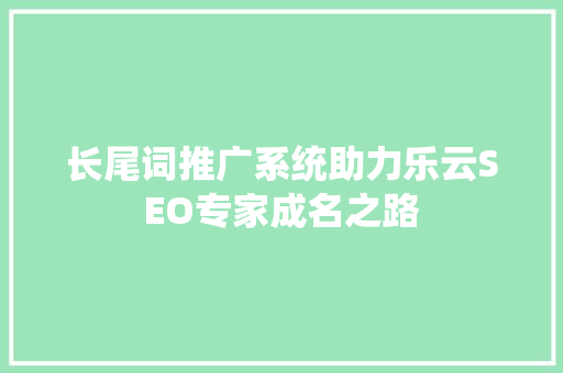 长尾词推广系统助力乐云SEO专家成名之路