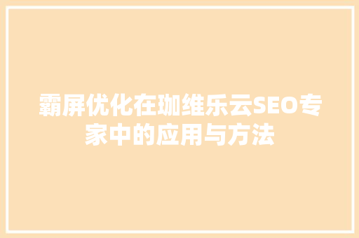 霸屏优化在珈维乐云SEO专家中的应用与方法