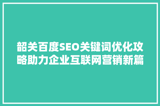 韶关百度SEO关键词优化攻略助力企业互联网营销新篇章