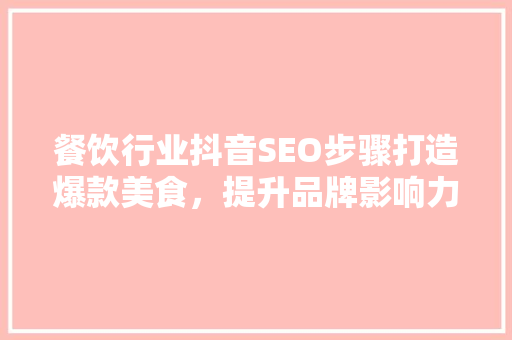 餐饮行业抖音SEO步骤打造爆款美食，提升品牌影响力
