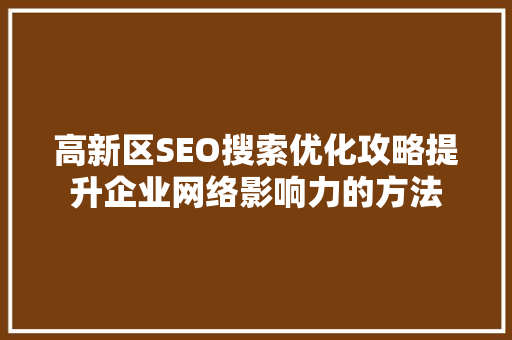高新区SEO搜索优化攻略提升企业网络影响力的方法
