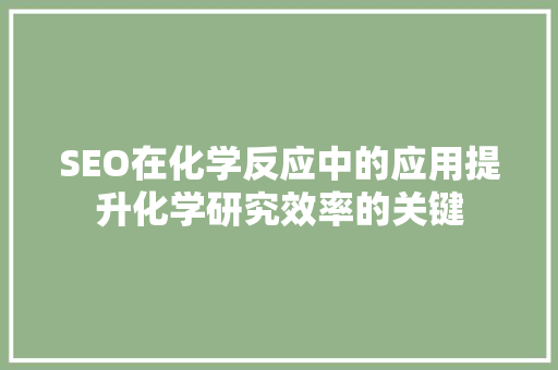 SEO在化学反应中的应用提升化学研究效率的关键