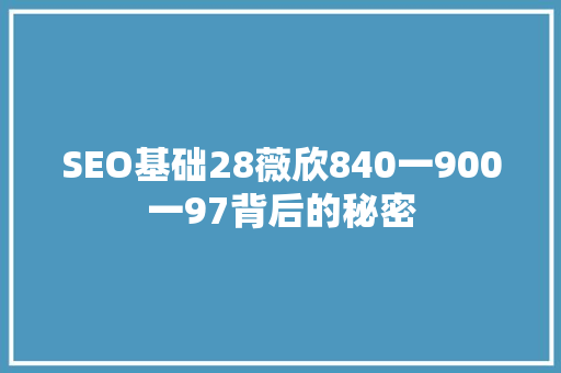 SEO基础28薇欣840一900一97背后的秘密