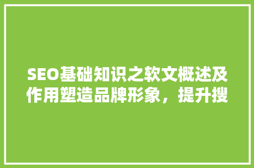 SEO基础知识之软文概述及作用塑造品牌形象，提升搜索引擎排名