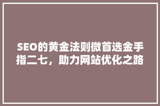 SEO的黄金法则微首选金手指二七，助力网站优化之路
