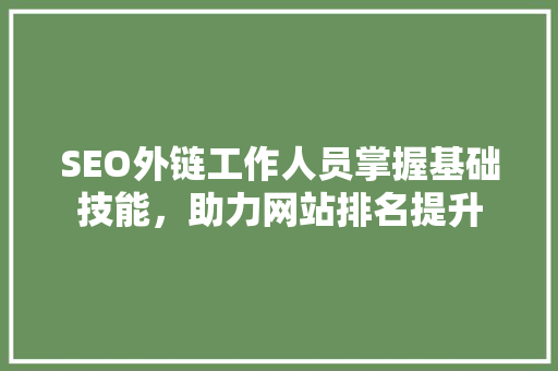 SEO外链工作人员掌握基础技能，助力网站排名提升