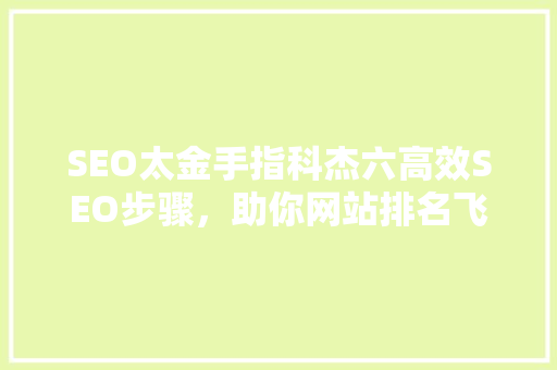 SEO太金手指科杰六高效SEO步骤，助你网站排名飞跃