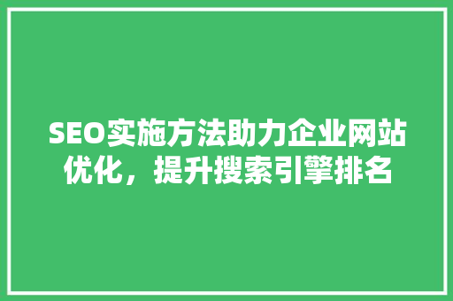 SEO实施方法助力企业网站优化，提升搜索引擎排名