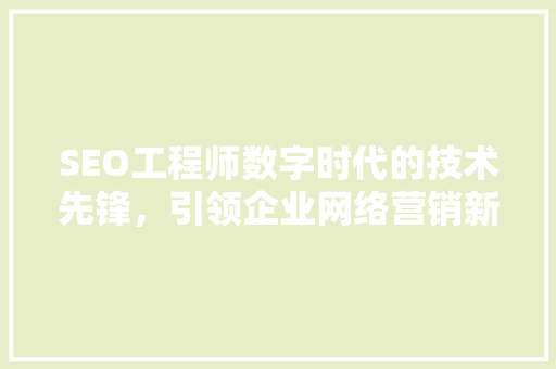 SEO工程师数字时代的技术先锋，引领企业网络营销新潮流
