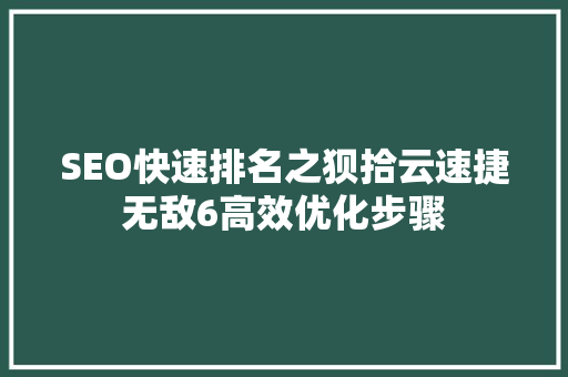 SEO快速排名之狈拾云速捷无敌6高效优化步骤