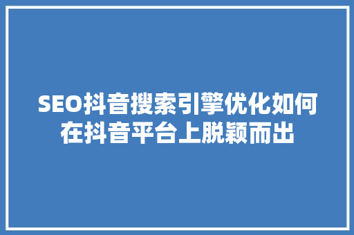 SEO抖音搜索引擎优化如何在抖音平台上脱颖而出