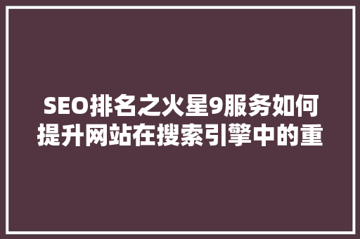SEO排名之火星9服务如何提升网站在搜索引擎中的重点排名