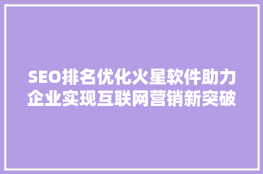 SEO排名优化火星软件助力企业实现互联网营销新突破