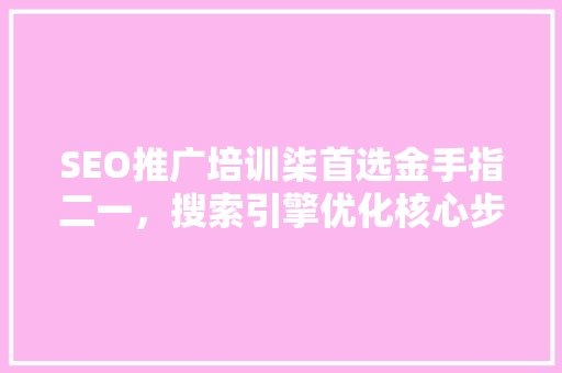SEO推广培训柒首选金手指二一，搜索引擎优化核心步骤