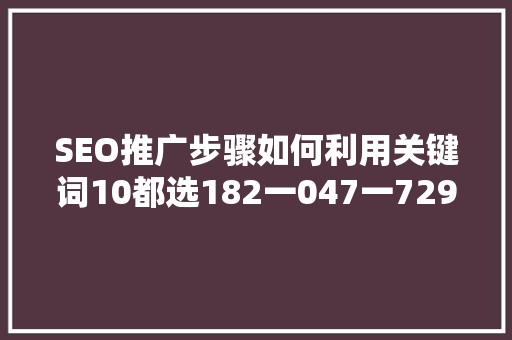 SEO推广步骤如何利用关键词10都选182一047一729实现网站优化