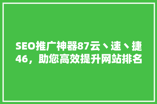 SEO推广神器87云丶速丶捷46，助您高效提升网站排名