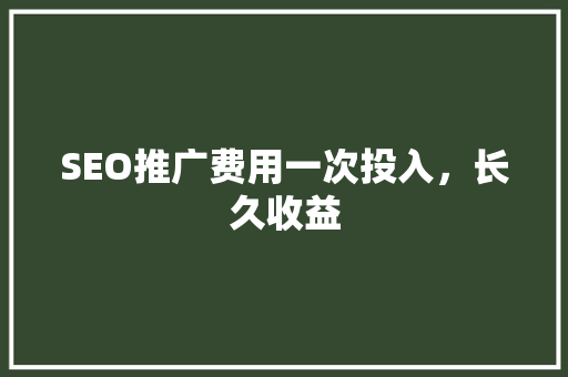 SEO推广费用一次投入，长久收益