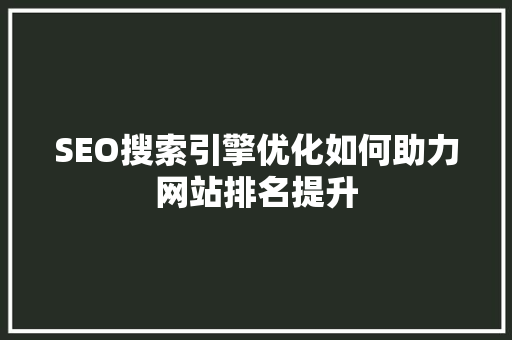 SEO搜索引擎优化如何助力网站排名提升