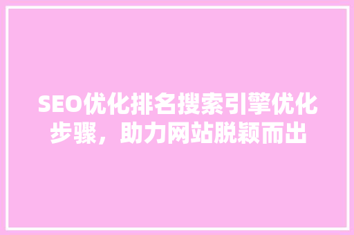 SEO优化排名搜索引擎优化步骤，助力网站脱颖而出