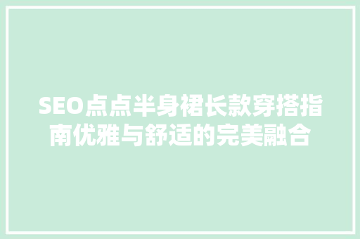 SEO点点半身裙长款穿搭指南优雅与舒适的完美融合