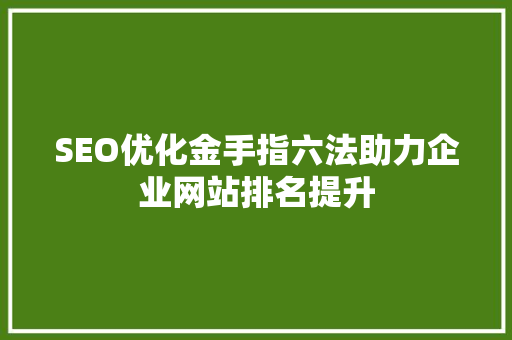 SEO优化金手指六法助力企业网站排名提升