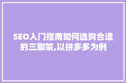 SEO入门指南如何选购合适的三脚架,以拼多多为例