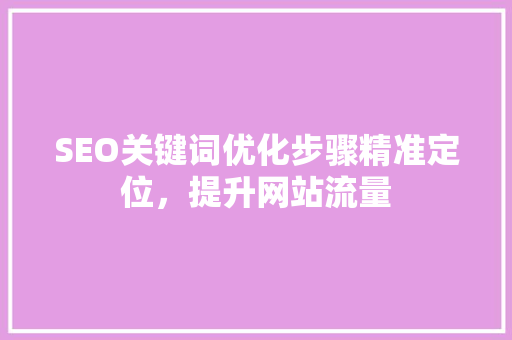 SEO关键词优化步骤精准定位，提升网站流量