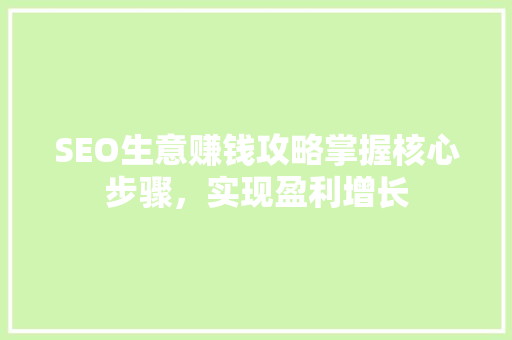 SEO生意赚钱攻略掌握核心步骤，实现盈利增长