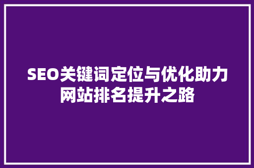 SEO关键词定位与优化助力网站排名提升之路